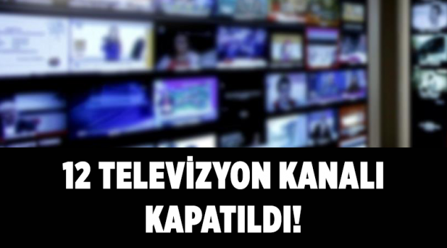 12 televizyon kanalı kapatıldı!