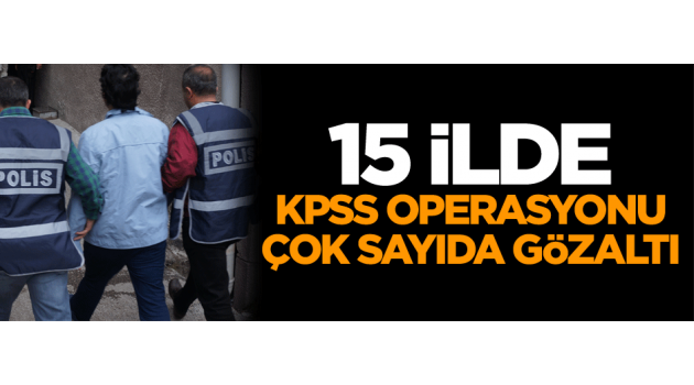 15 İlde KPSS operasyonu çok sayıda gözaltı