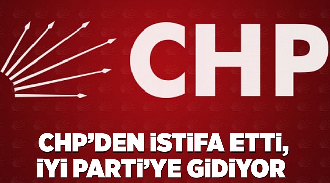 CHP’den istifa etti, İyi Parti’ye gidiyor 