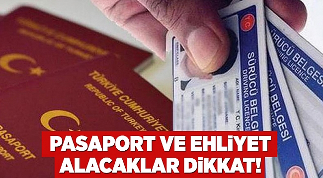 Pasaport ve ehliyet alacaklar dikkat!