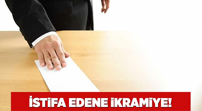 İstifa edene ikramiye!