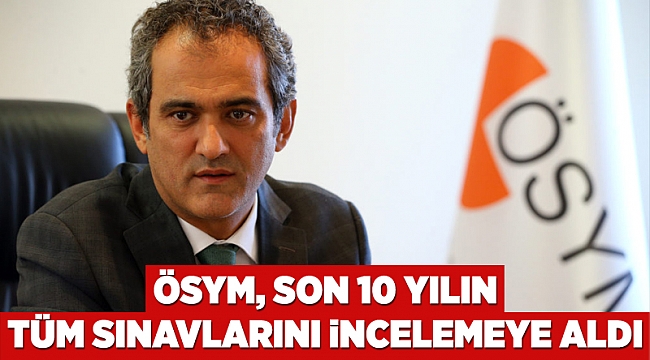 ÖSYM, son 10 yılın tüm sınavlarını incelemeye aldı