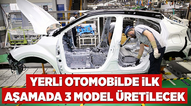 Yerli otomobilde ilk aşamada 3 model üretilecek