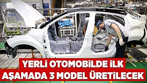 Yerli otomobilde ilk aşamada 3 model üretilecek