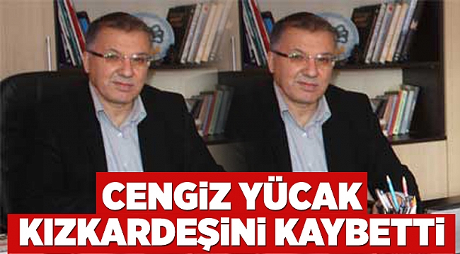 Cengiz Yücak kızkardeşini kaybetti