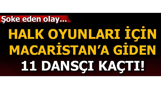  Halk Oyunları yarışması için Macaristan'a giden dansçılar iltica etti!