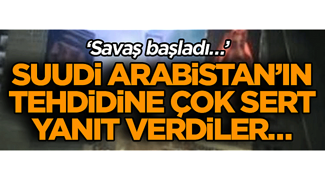 Suudi Arabistan’ın tehdidine çok sert yanıt verdiler… ‘Savaş başladı…’