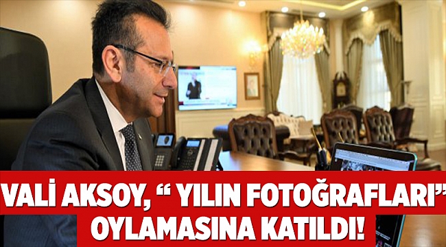 Vali Aksoy, “ Yılın Fotoğrafları” oylamasına katıldı!