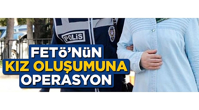 FETÖ'nün 'kız oluşumu'na operasyon