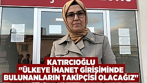 Katırcıoğlu "Ülkeye ihanet girişiminde bulunanların takipçisi olacağız"