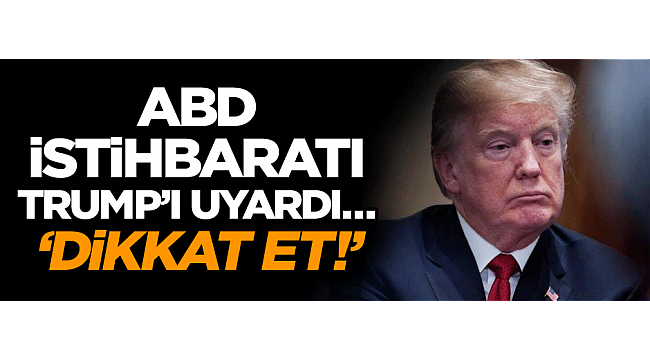 ABD istihbaratı Trump’ı uyardı… ‘Dikkat et!’