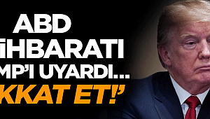 ABD istihbaratı Trump’ı uyardı… ‘Dikkat et!’