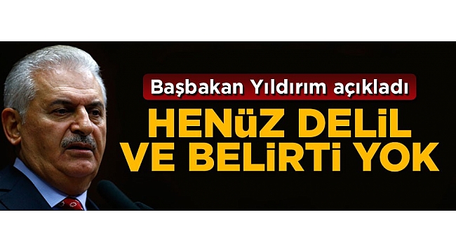 Başbakan Yıldırım: Henüz delil ve belirti yok