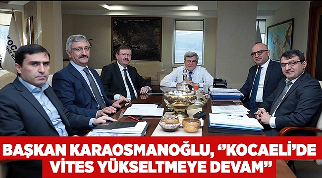 Başkan Karaosmanoğlu, ‘’Kocaeli’de vites yükseltmeye devam’’