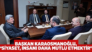     Başkan Karaosmanoğlu,  “Siyaset, insanı daha mutlu etmektir”