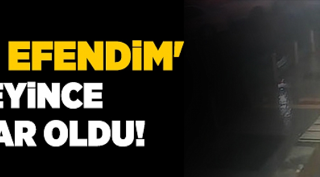 'Buyrun efendim' demeyince olanlar oldu!