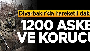 Diyarbakır'da hareketli dakikalar! 1200 asker ve korucu...