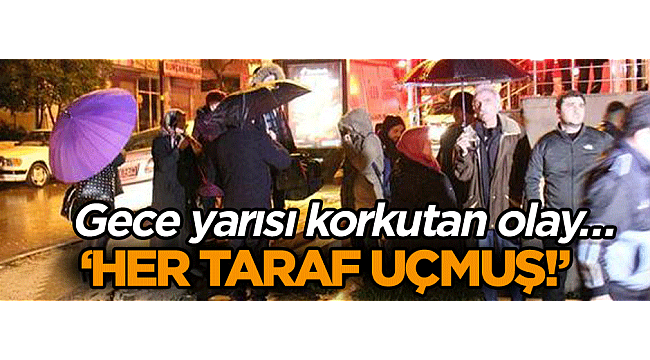 Gece yarısı korkutan olay… ‘Her taraf uçmuş!’