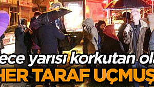 Gece yarısı korkutan olay… ‘Her taraf uçmuş!’