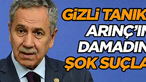 Gizli tanıktan Arınç’ın damadına şok suçlama