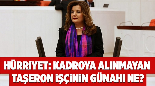 Hürriyet: Kadroya alınmayan taşeron işçinin günahı ne?