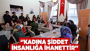    ‘’Kadına şiddet insanlığa ihanettir’’