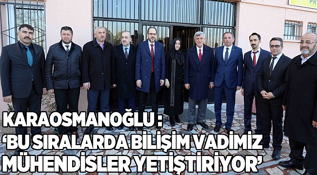 Karaosmanoğlu, ‘’Bu sıralarda Bilişim vadimizin mühendisleri yetişiyor’’