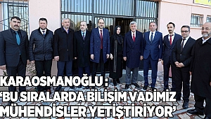 Karaosmanoğlu, ‘’Bu sıralarda Bilişim vadimizin mühendisleri yetişiyor’’