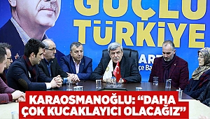 Karaosmanoğlu: “Daha çok kucaklayıcı olacağız”