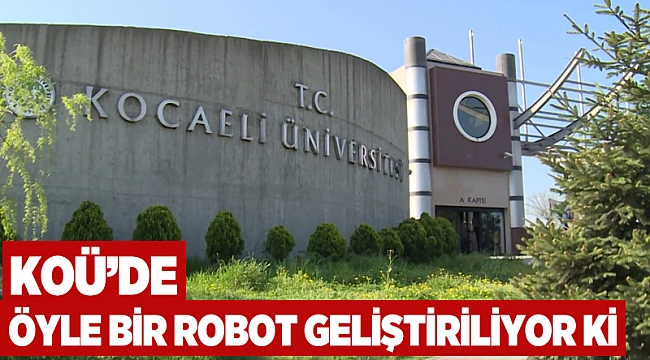 KOÜ'de öyle bir robot geliştiriliyor ki