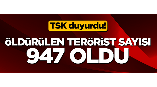 Öldürülen terörist sayısı 947 oldu!