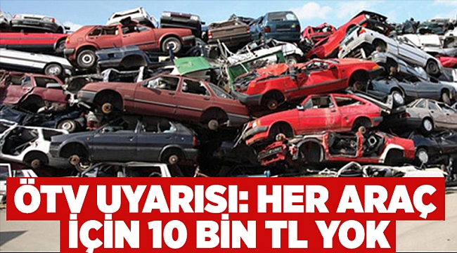 ÖTV uyarısı: Her araç için 10 bin TL yok