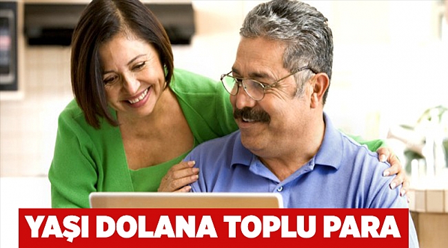 Yaşı dolana toplu para