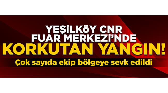 Yeşilköy CNR Fuar Merkezi'nde korkutan yangın!