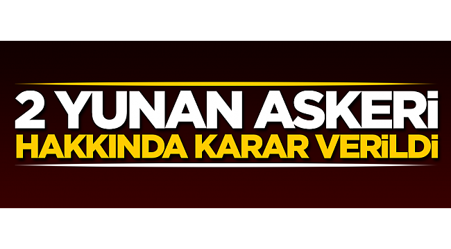 2 Yunan askeri hakkında karar verildi!