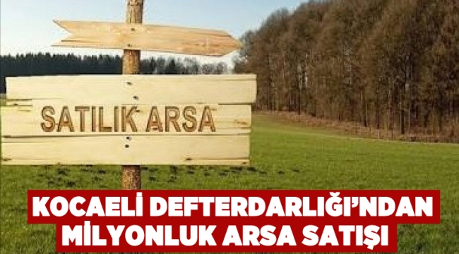 Kocaeli Defterdarlığı’ndan milyonluk arsa satışı!