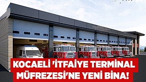 Kocaeli 'İtfaiye Terminal Müfrezesi'ne yeni bina!