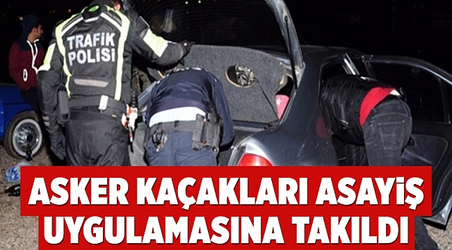 Asker kaçakları asayiş uygulamasına takıldı