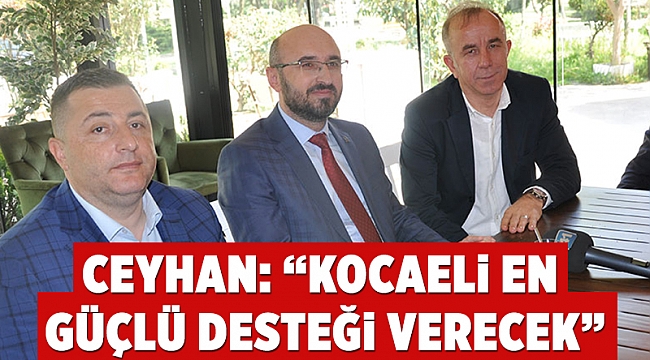 Ceyhan: “Kocaeli en güçlü desteği verecek”