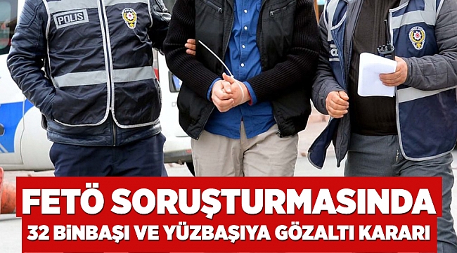 FETÖ soruşturmasında 32 binbaşı ve yüzbaşıya gözaltı kararı