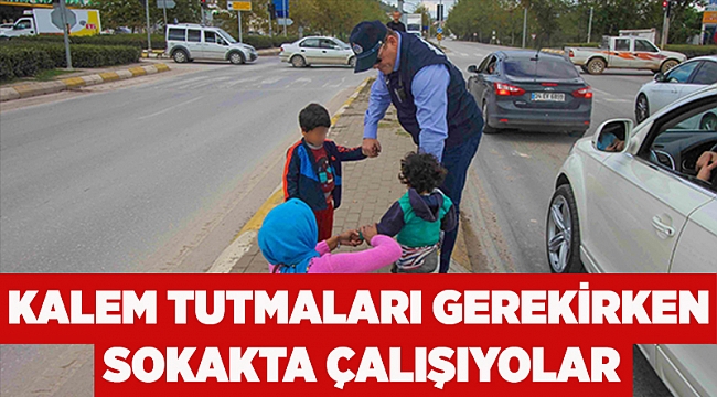  Kalem tutmaları gerekirken sokakta çalışıyolar