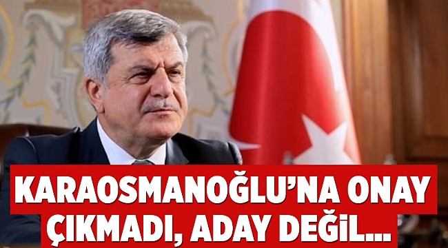 Karaosmanoğlu’na onay çıkmadı, aday değil…