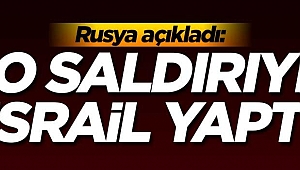 Rusya açıkladı: O saldırıyı İsrail yaptı!