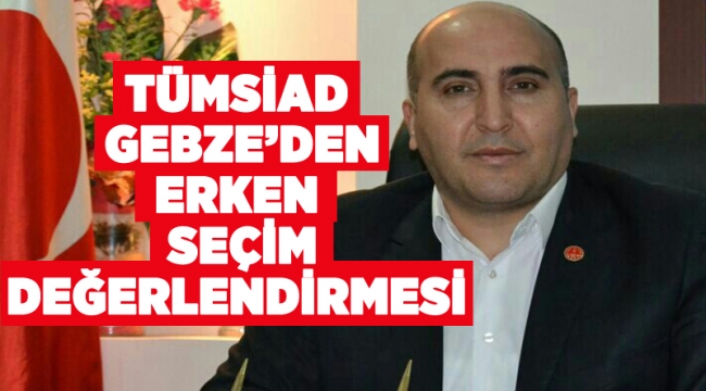 TÜMSİAD Gebze’den Erken Seçim Değerlendirmesi