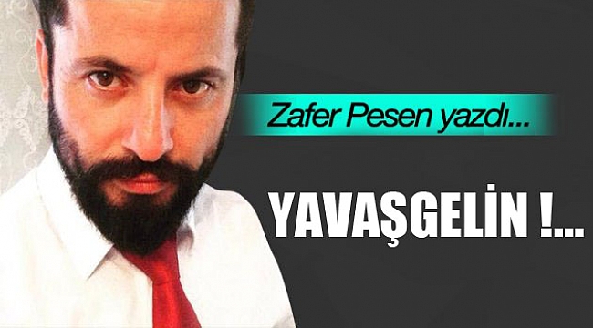 YAVAŞGEL’İN !...