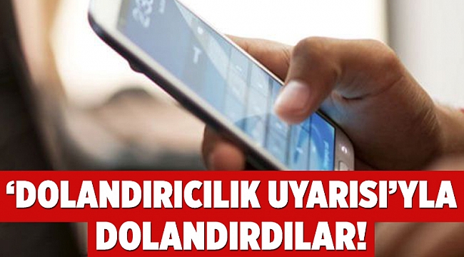 ‘Dolandırıcılık uyarısı’yla dolandırdılar!