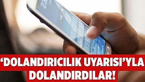 ‘Dolandırıcılık uyarısı’yla dolandırdılar!