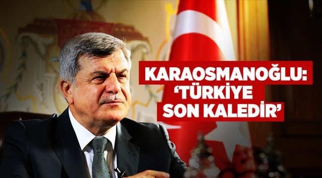 Karaosmanoğlu, ''Türkiye son kaledir''