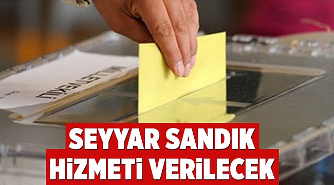 Seyyar sandık hizmeti verilecek