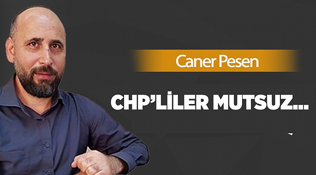 CHP’liler mutsuz…